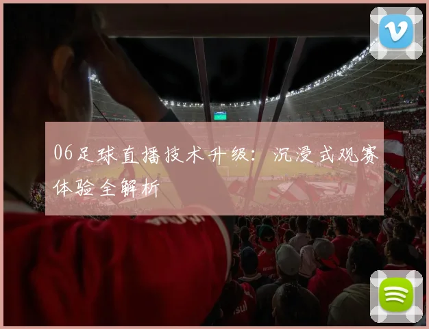 06足球直播技术升级：沉浸式观赛体验全解析