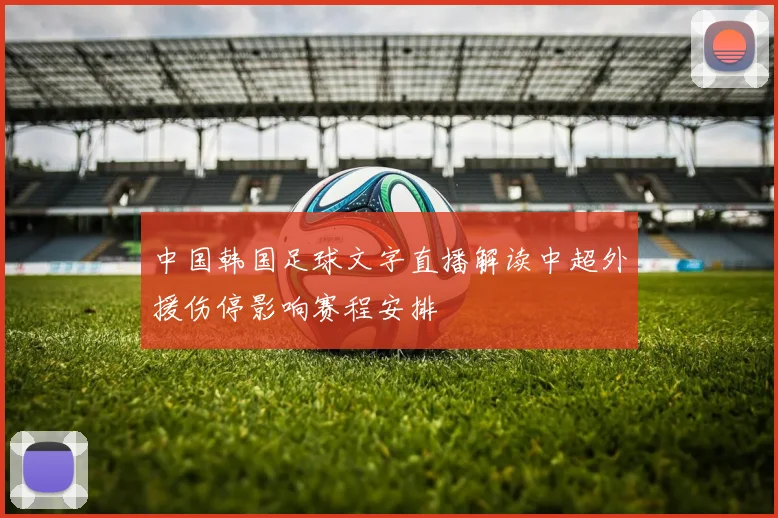 中国韩国足球文字直播解读中超外援伤停影响赛程安排