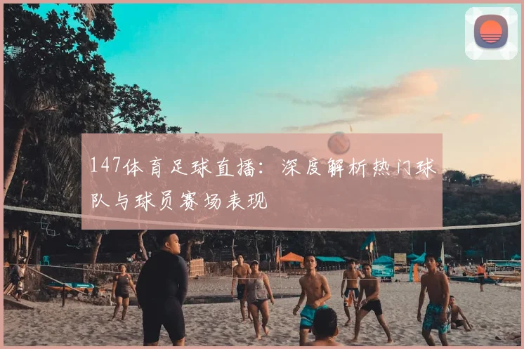 147体育足球直播：深度解析热门球队与球员赛场表现