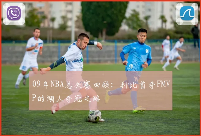 09年NBA总决赛回顾：科比首夺FMVP的湖人夺冠之路