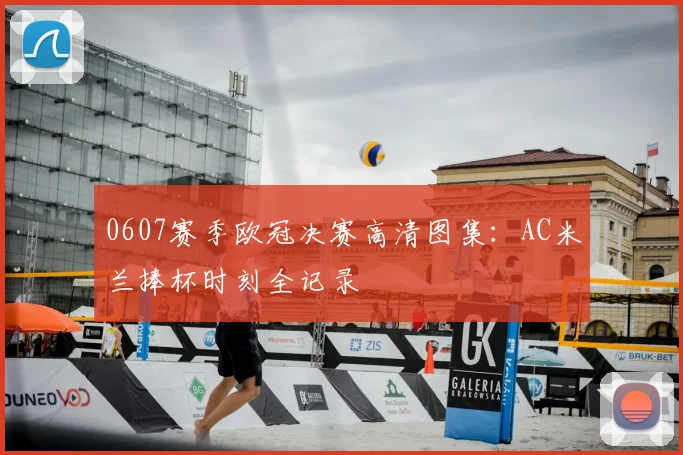 0607赛季欧冠决赛高清图集：AC米兰捧杯时刻全记录