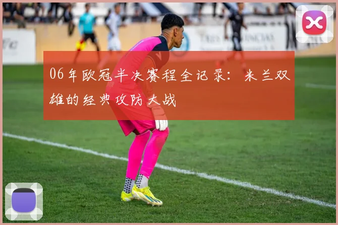 06年欧冠半决赛程全记录：米兰双雄的经典攻防大战
