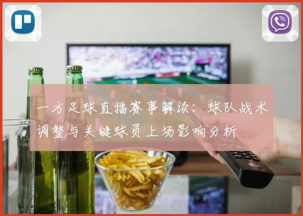 一方足球直播赛事解读：球队战术调整与关键球员上场影响分析