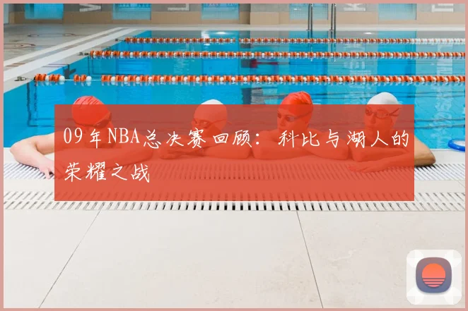 09年NBA总决赛回顾：科比与湖人的荣耀之战