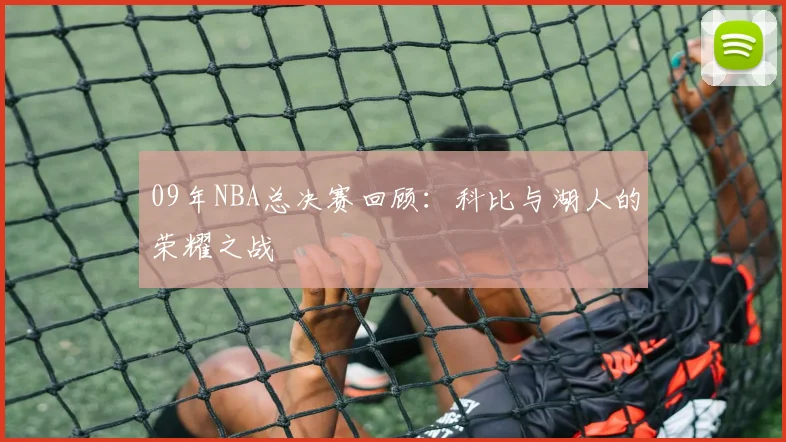 09年NBA总决赛回顾：科比与湖人的荣耀之战