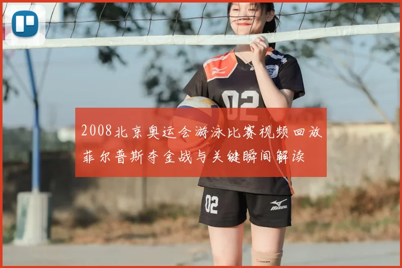2008北京奥运会游泳比赛视频回放菲尔普斯夺金战与关键瞬间解读