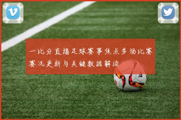 一比分直播足球赛事焦点多场比赛赛况更新与关键数据解读